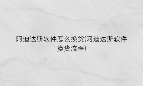阿迪达斯软件怎么换货(阿迪达斯软件换货流程)