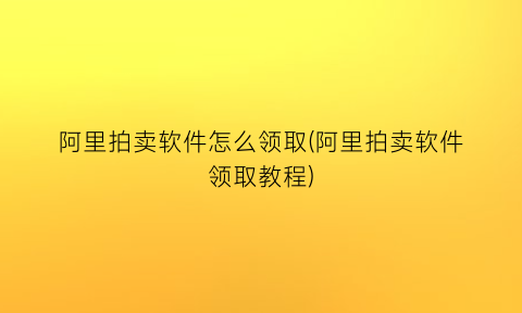 “阿里拍卖软件怎么领取(阿里拍卖软件领取教程)