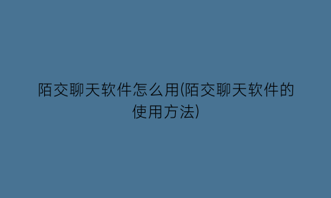 陌交聊天软件怎么用(陌交聊天软件的使用方法)