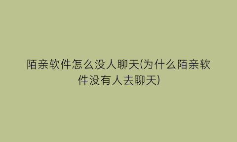 陌亲软件怎么没人聊天(为什么陌亲软件没有人去聊天)