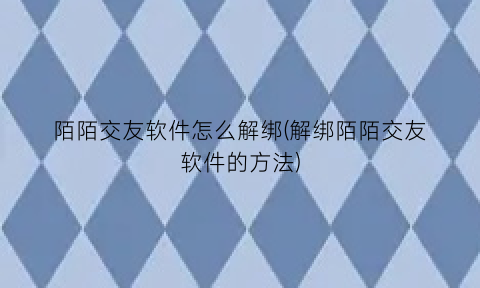 “陌陌交友软件怎么解绑(解绑陌陌交友软件的方法)