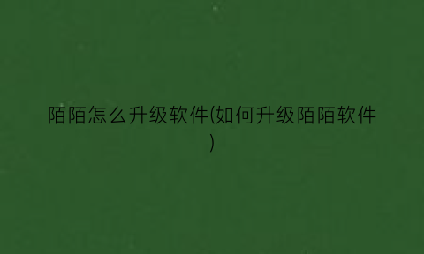 陌陌怎么升级软件(如何升级陌陌软件)