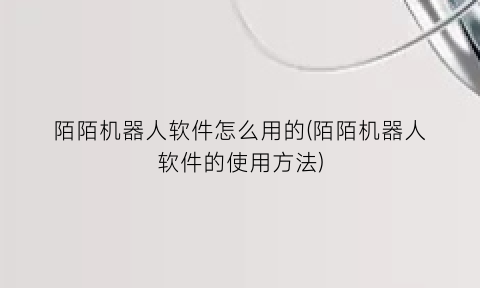 “陌陌机器人软件怎么用的(陌陌机器人软件的使用方法)