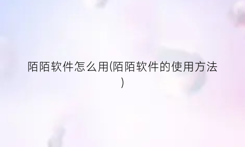 “陌陌软件怎么用(陌陌软件的使用方法)
