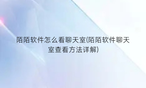 陌陌软件怎么看聊天室(陌陌软件聊天室查看方法详解)