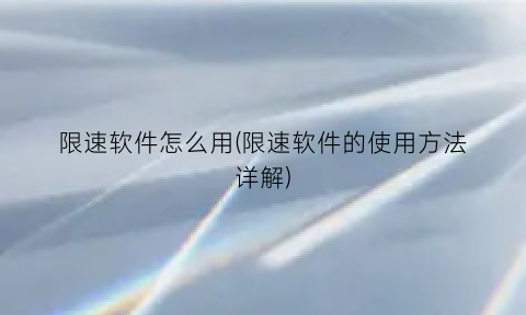 限速软件怎么用(限速软件的使用方法详解)