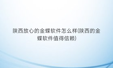 陕西放心的金蝶软件怎么样(陕西的金蝶软件值得信赖)