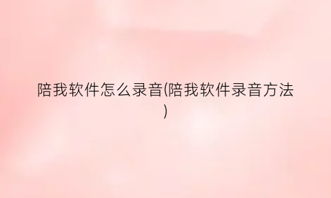 陪我软件怎么录音(陪我软件录音方法)
