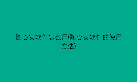 “随心安软件怎么用(随心安软件的使用方法)