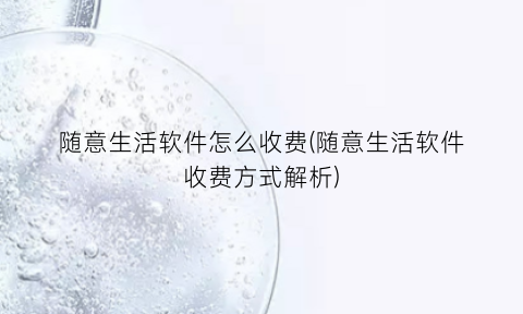 随意生活软件怎么收费(随意生活软件收费方式解析)