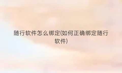 “随行软件怎么绑定(如何正确绑定随行软件)