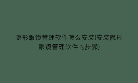 隐形眼镜管理软件怎么安装(安装隐形眼镜管理软件的步骤)