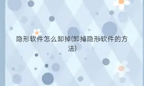 隐形软件怎么卸掉(卸掉隐形软件的方法)