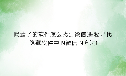 “隐藏了的软件怎么找到微信(揭秘寻找隐藏软件中的微信的方法)