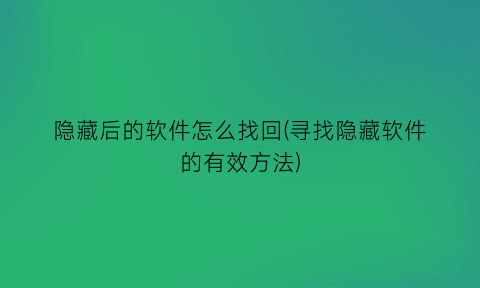 隐藏后的软件怎么找回(寻找隐藏软件的有效方法)