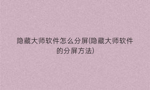 隐藏大师软件怎么分屏(隐藏大师软件的分屏方法)