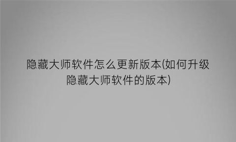 隐藏大师软件怎么更新版本(如何升级隐藏大师软件的版本)