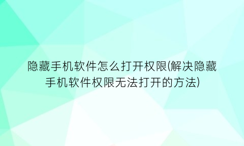 隐藏手机软件怎么打开权限(解决隐藏手机软件权限无法打开的方法)