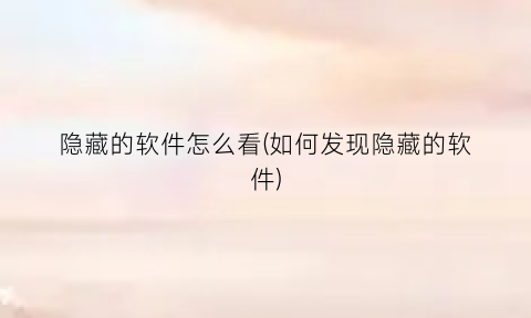 隐藏的软件怎么看(如何发现隐藏的软件)