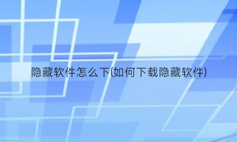 隐藏软件怎么下(如何下载隐藏软件)