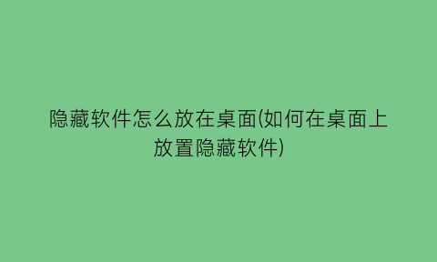 隐藏软件怎么放在桌面(如何在桌面上放置隐藏软件)