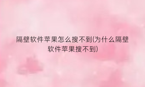 隔壁软件苹果怎么搜不到(为什么隔壁软件苹果搜不到)