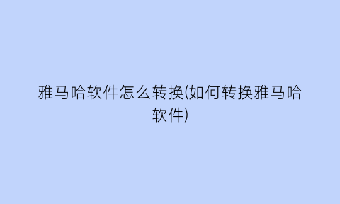 雅马哈软件怎么转换(如何转换雅马哈软件)