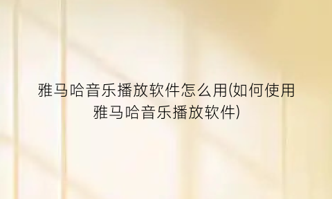 雅马哈音乐播放软件怎么用(如何使用雅马哈音乐播放软件)