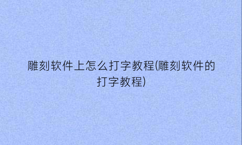 雕刻软件上怎么打字教程(雕刻软件的打字教程)