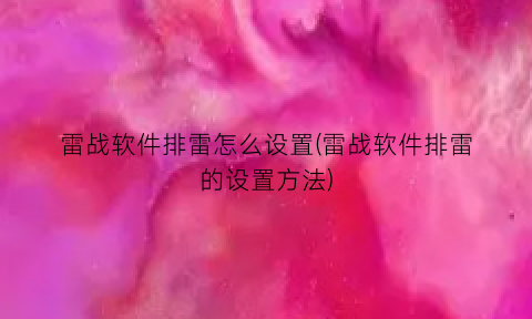 “雷战软件排雷怎么设置(雷战软件排雷的设置方法)