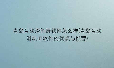 “青岛互动滑轨屏软件怎么样(青岛互动滑轨屏软件的优点与推荐)