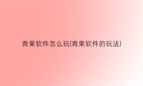 青果软件怎么玩(青果软件的玩法)