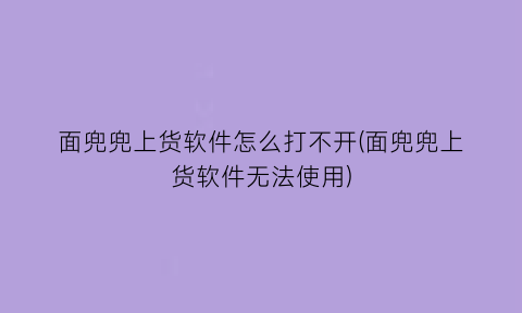 面兜兜上货软件怎么打不开(面兜兜上货软件无法使用)