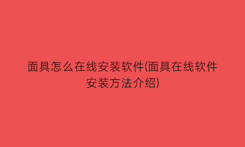 面具怎么在线安装软件(面具在线软件安装方法介绍)