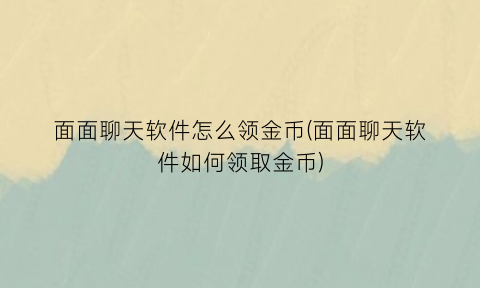 “面面聊天软件怎么领金币(面面聊天软件如何领取金币)