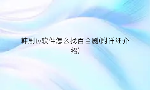 韩剧tv软件怎么找百合剧(附详细介绍)