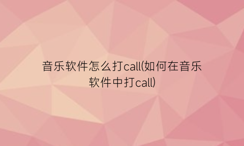 音乐软件怎么打call(如何在音乐软件中打call)