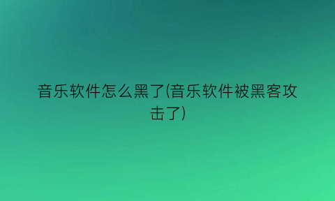 音乐软件怎么黑了(音乐软件被黑客攻击了)