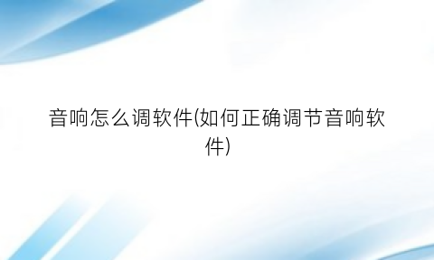 “音响怎么调软件(如何正确调节音响软件)