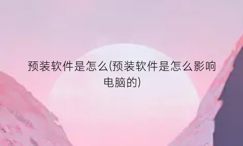 预装软件是怎么(预装软件是怎么影响电脑的)