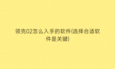 领克02怎么入手的软件(选择合适软件是关键)