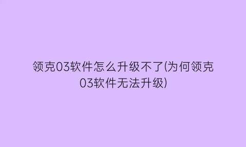 领克03软件怎么升级不了(为何领克03软件无法升级)