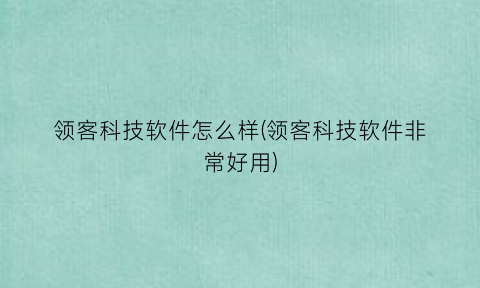 领客科技软件怎么样(领客科技软件非常好用)