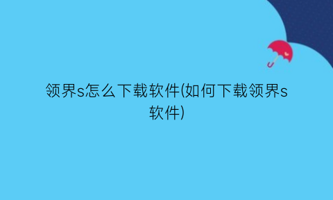 领界s怎么下载软件(如何下载领界s软件)