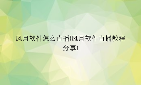 风月软件怎么直播(风月软件直播教程分享)