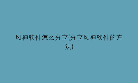 风神软件怎么分享(分享风神软件的方法)