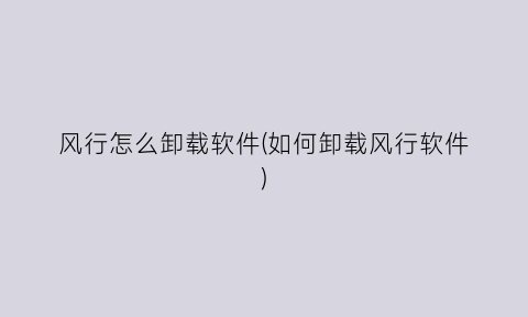 “风行怎么卸载软件(如何卸载风行软件)