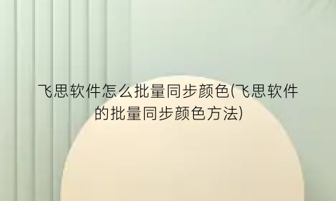 “飞思软件怎么批量同步颜色(飞思软件的批量同步颜色方法)