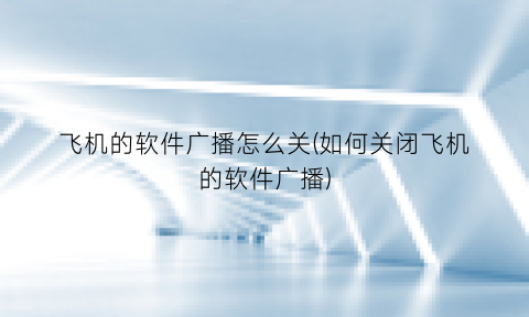 飞机的软件广播怎么关(如何关闭飞机的软件广播)