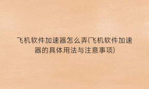 “飞机软件加速器怎么弄(飞机软件加速器的具体用法与注意事项)